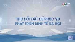 Thu hồi đất để phục vụ phát triển kinh tế xã hội | CHÍNH SÁCH ĐẤT ĐAI | TayNinhTV