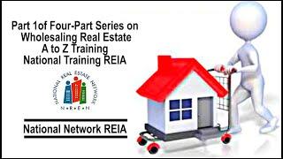 Part 1of Four-Part Series on Wholesaling Real Estate/ A to Z Training / National Training REIA