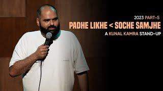 KUNAL KAMRA STAND UP - 2023 PART 5 | PADHE LIKHE YA SOCHE SAMJHE |