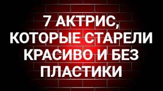 7 АКТРИС, КОТОРЫЕ СТАРЕЛИ КРАСИВО И БЕЗ ПЛАСТИКИ