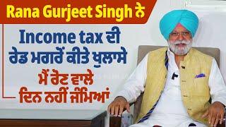 Rana Gurjeet Singh ਨੇ Income tax ਦੀ ਰੇਡ ਮਗਰੋਂ ਕੀਤੇ ਖੁਲਾਸੇ,ਮੈਂ ਰੋਣ ਵਾਲੇ ਦਿਨ ਨਹੀਂ ਜੰਮਿਆਂ |ProPunjabTv|