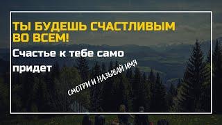 ТЫ БУДЕШЬ СЧАСТЛИВЫМ ВО ВСЕМ! Смотри и называй имя - Счастье к тебе само придет