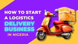 HOW TO START A LOGISTIC DELIEVERY BUSINESS IN NIGERIA - WITH ZERO SKILL | FOR BEGINNERS