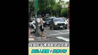 孫安佐脫序全被拍！半裸渙散呆站街頭　經紀人證實：狀態不好｜94要賺錢