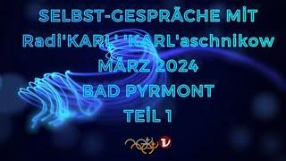 TEİL 1 - SELBST-GESPRÄCHE mit Radi'KARL' 'KARL'aschnikow - MÄRZ 2024 - BAD PYRMONT