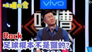 足球运动员没文化但是有知识？ROCK：我看是没有脑子 | 吐槽大会S2 Roast S2