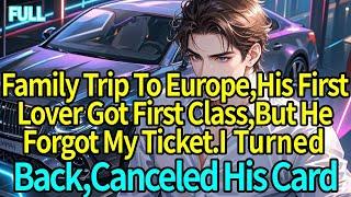Family Trip To Europe,His First Lover Got First Class,But He Forgot My Ticket.I Turned Back
