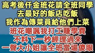 高考後仟金班花請全班同學！去最好的飯店吃飯！我作為傳菜員給他們上菜！班花嘲諷我打工賺學費！不料下一秒經理過來！一聲大小姐讓全班當場傻眼！#落日溫情#中老年幸福人生#幸福生活#生活經驗#情感故事