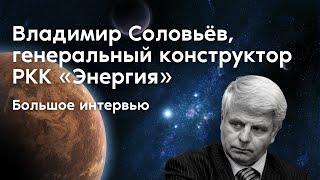 Владимир Соловьёв, генеральный конструктор РКК «Энергия». Большое интервью