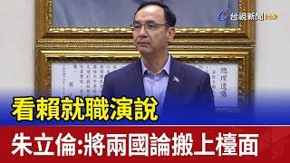 看賴就職演說 朱立倫：將兩國論搬上檯面