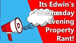 Its Edwin's Wednesday Evening Property Rant!