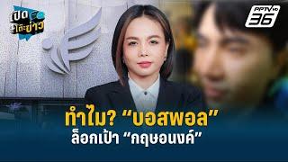 ทำไม? “บอสพอล” ล็อกเป้า “กฤษอนงค์”  | เปิดโต๊ะข่าว