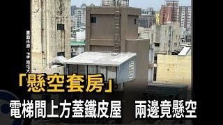 台中驚見「懸空套房」　電梯間上方違建鐵皮屋！兩邊竟懸空－民視新聞