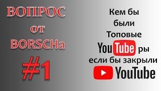 Вопрос от БОРЩа #1. Кем работали бы ТОПОВЫЕ ЮТУБеры, если бы не было ютуба?!