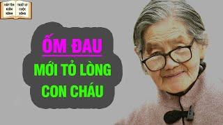 Bài học cuộc sống - Có ốm đau mới thấy được lòng dạ con cháu