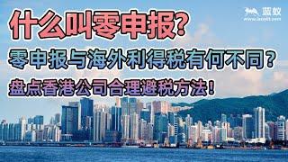 香港公司的合理避税方法：什么叫零申报？零申报与海外利得税有何不同？香港公司不符合零申报条件该怎样合理避税合理节税？【境外银行开户】