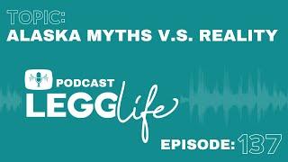 Alaska Myths v.s. Reality :: Episode 137 :: LeggLife Podcast