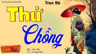 Tiểu thuyết hiện thực việt nam 2023: " THỬ CHỒNG.." Nghe thử 1 lần đảm bảo bạn ko hối hận MC Hải Yến