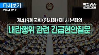 [국회방송 생중계] 제419회 국회(임시회) 제1차 본회의 - 윤석열 대통령 위헌적 비상계엄 선포 내란행위 관련 긴급현안질문 (24.12.11.)