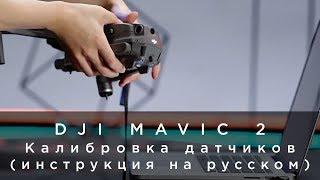 DJI Mavic 2 - Калибровка датчиков (инструкция на русском)