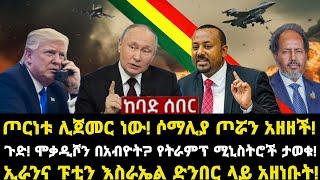 ሰበር ሰበር: ጦርነቱ ሊጀመር ነው! ሶማሊያ ጦሯን አዘዘች!ጉድ! ሞቃዲሾን በአብዮት? የትራምፕ ሚኒስትሮች ታወቁ! ኢራንና ፑቲን እስራኤል ድንበር ላይ አዘነቡት