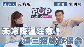 2024-12-27《POP撞新聞》苑曉琬專訪袁明琦談「天冷降溫注意！這三招教你保命」