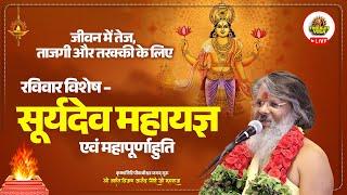 LIVE ~  जीवन में तेज, ताजगी और तरक्की के लिए रविवार विशेष – सूर्य देव महायज्ञ एवं महापूर्णाहुति