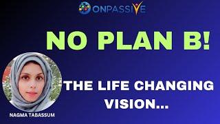 #ONPASSIVE||NO PLAN B||THE LIFE CHANGING VISION||#nagmatabassum