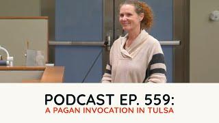 Podcast Ep. 559: A Pagan Invocation in Tulsa