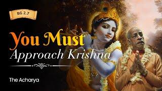 You Must Approach Krishna | Srila Prabhupada | BG 2.7