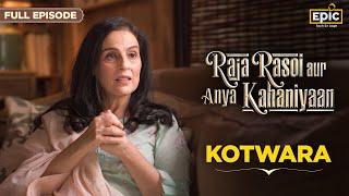 Kotwara | Raja Rasoi Aur Anya Kahaniyaan- FULL EPISODE | House of Kotwara |Indian Food History| Epic