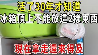 活了30年才知道，冰箱頂上不能放這2樣東西，絕不是迷信，現在拿走還來得及！【圍裙媽媽】