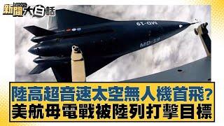 陸高超音速太空無人機首飛？美航母電戰被陸列打擊目標【新聞大白話】 20241217-4｜帥化民 苑舉正 吳崇涵