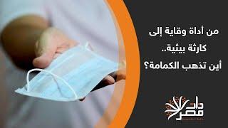 ذات مصر| من أداة وقاية إلى كارثة بيئية.. أين تذهب الكمامة؟