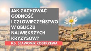 Jak zachować godność i człowieczeństwo w obliczu największych kryzysów? - ks. Sławomir Kostrzewa