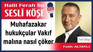 Fatih Altaylı: 'Muhafazakar hukukçular Vakıf malına nasıl çöker' 25/09/24 Halil Ferah ile Sesli Köşe