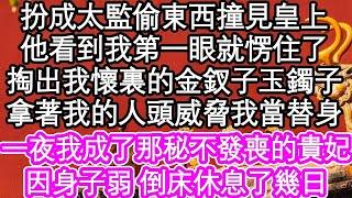 扮成太監偷東西撞見皇上，他看到我第一眼就愣住了，掏出我懷裏的金釵子玉鐲子，拿著我的人頭威脅我當替身，一夜我成了那秘不發喪的貴妃，因身子弱 倒床休息了幾日  #為人處世#生活經驗#情感故事#養老#退休