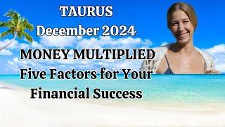 Taurus December 2024. MONEY MULTIPLIED! Five Factors for Your Financial Success! [Astrology]