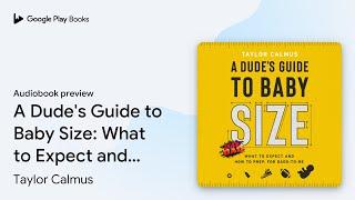 A Dude's Guide to Baby Size: What to Expect and… by Taylor Calmus · Audiobook preview