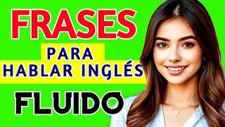 FRASES PARA HABLAR  INGLÉS FLUIDO / EXPRESIONES PARA USAR EN CUALQUIER CONVERSACIÓN EN INGLÉS