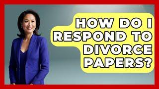 How Do I Respond To Divorce Papers? - Get Divorce Answers