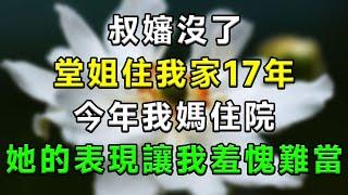 叔嬸沒了，堂姐住我家17年，今年我媽住院，她的表現讓我羞愧難當！#情感故事 #小說 #家庭 #婚姻 #情感 #愛情 #夫妻 #家庭倫理 #爽文 #婆媳