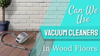 Can We Use Vacuum Cleaner On Wood Floors || Possibilities & Chances