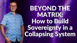 Beyond the Matrix: How to Build Sovereignty in a Collapsing System