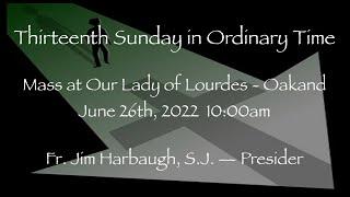 Thirteenth Sunday in Ordinary Time - Mass at Our Lady of Lourdes - Oakland - June 26th, 2022