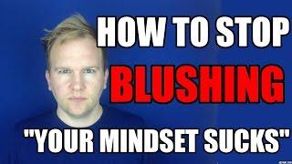 How To Stop Blushing For No Reason - Your Mindset Sucks!