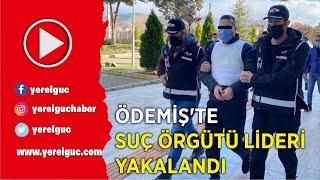 ÖDEMİŞ’TE SUÇ ÖRGÜTÜ LİDERİ YAKALANDI