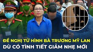 VKS đề nghị Y ÁN TỬ HÌNH BÀ TRƯƠNG MỸ LAN, dù có tình tiết giảm nhẹ mới | CafeLand