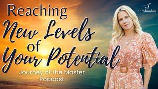 Reaching New Levels of Your Potential - Journey of the Master Podcast