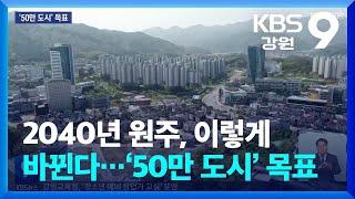 2040년 원주, 이렇게 바뀐다…‘50만 도시’ 목표 / KBS  2024.05.03.